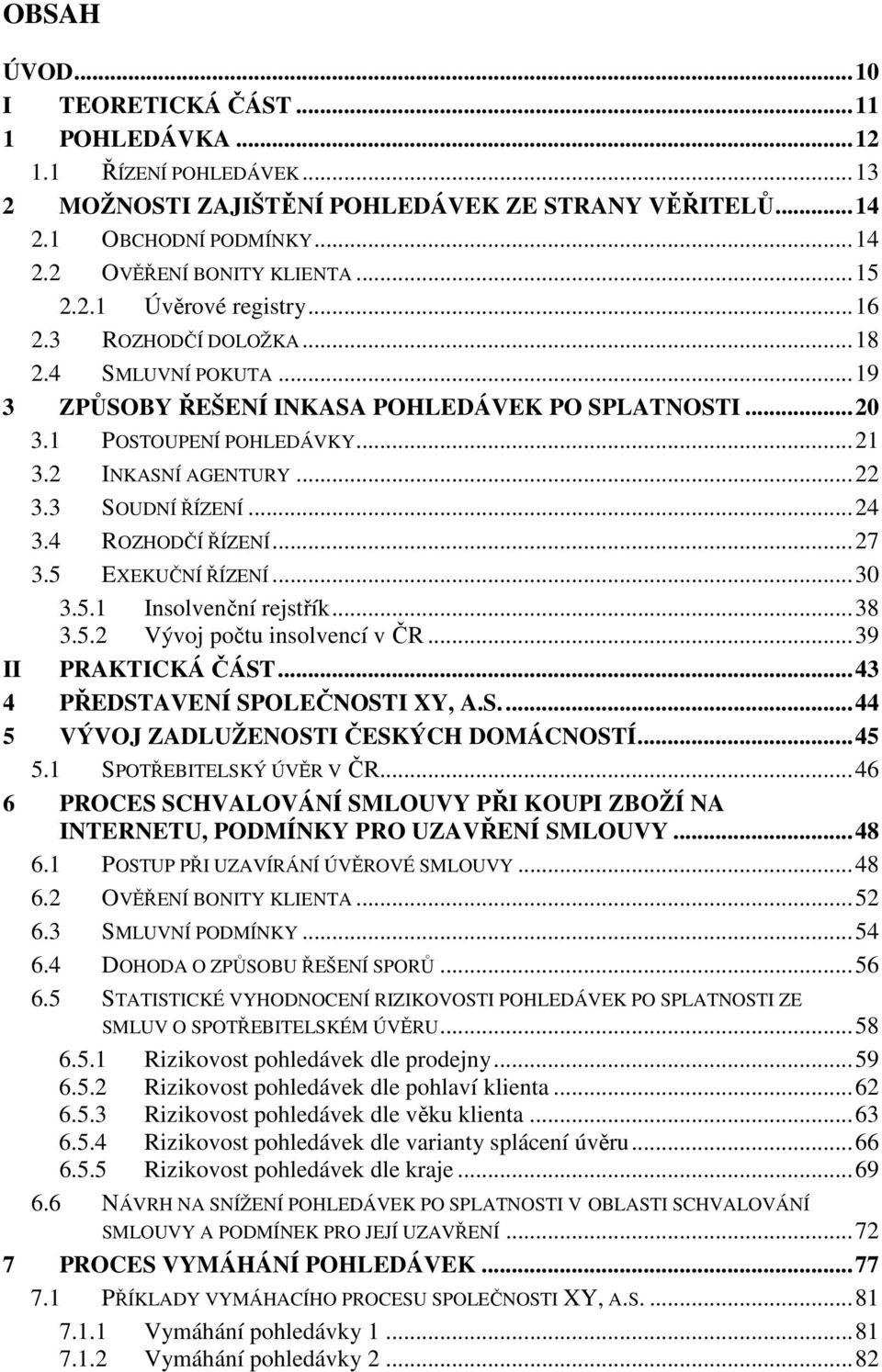 3 SOUDNÍ ŘÍZENÍ...24 3.4 ROZHODČÍ ŘÍZENÍ...27 3.5 EXEKUČNÍ ŘÍZENÍ...30 3.5.1 Insolvenční rejstřík...38 3.5.2 Vývoj počtu insolvencí v ČR...39 II PRAKTICKÁ ČÁST...43 4 PŘEDSTAVENÍ SPOLEČNOSTI XY, A.S...44 5 VÝVOJ ZADLUŽENOSTI ČESKÝCH DOMÁCNOSTÍ.