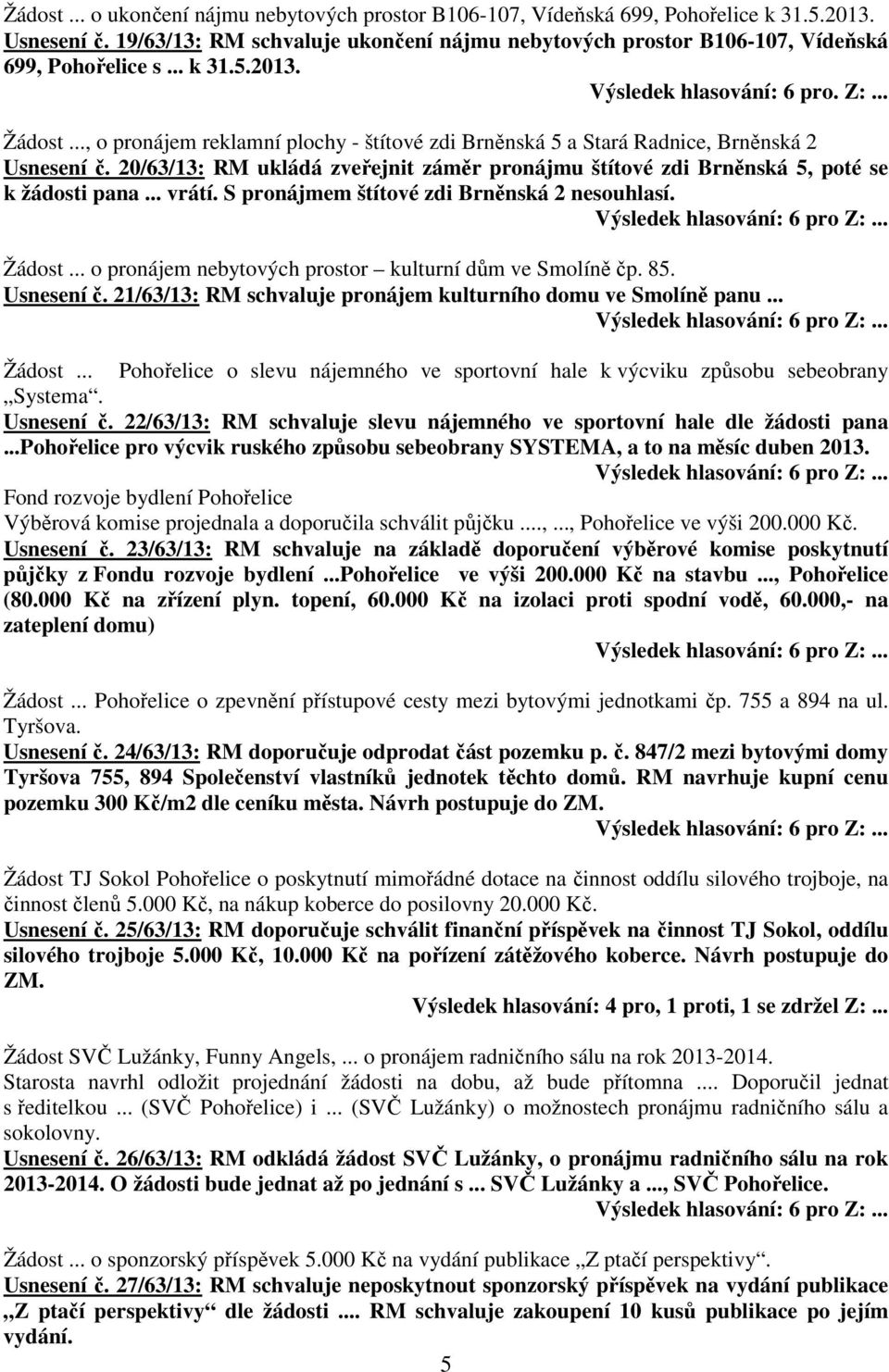 20/63/13: RM ukládá zveřejnit záměr pronájmu štítové zdi Brněnská 5, poté se k žádosti pana... vrátí. S pronájmem štítové zdi Brněnská 2 nesouhlasí. Žádost.