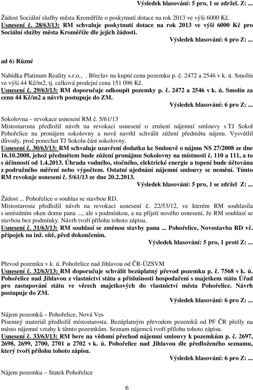 Břeclav na kupní cenu pozemku p. č. 2472 a 2546 v k. ú. Smolín ve výši 44 Kč/m2, tj. celková prodejní cena 151 096 Kč. Usnesení č. 29/63/13: RM doporučuje odkoupit pozemky p. č. 2472 a 2546 v k. ú. Smolín za cenu 44 Kč/m2 a návrh postupuje do ZM.