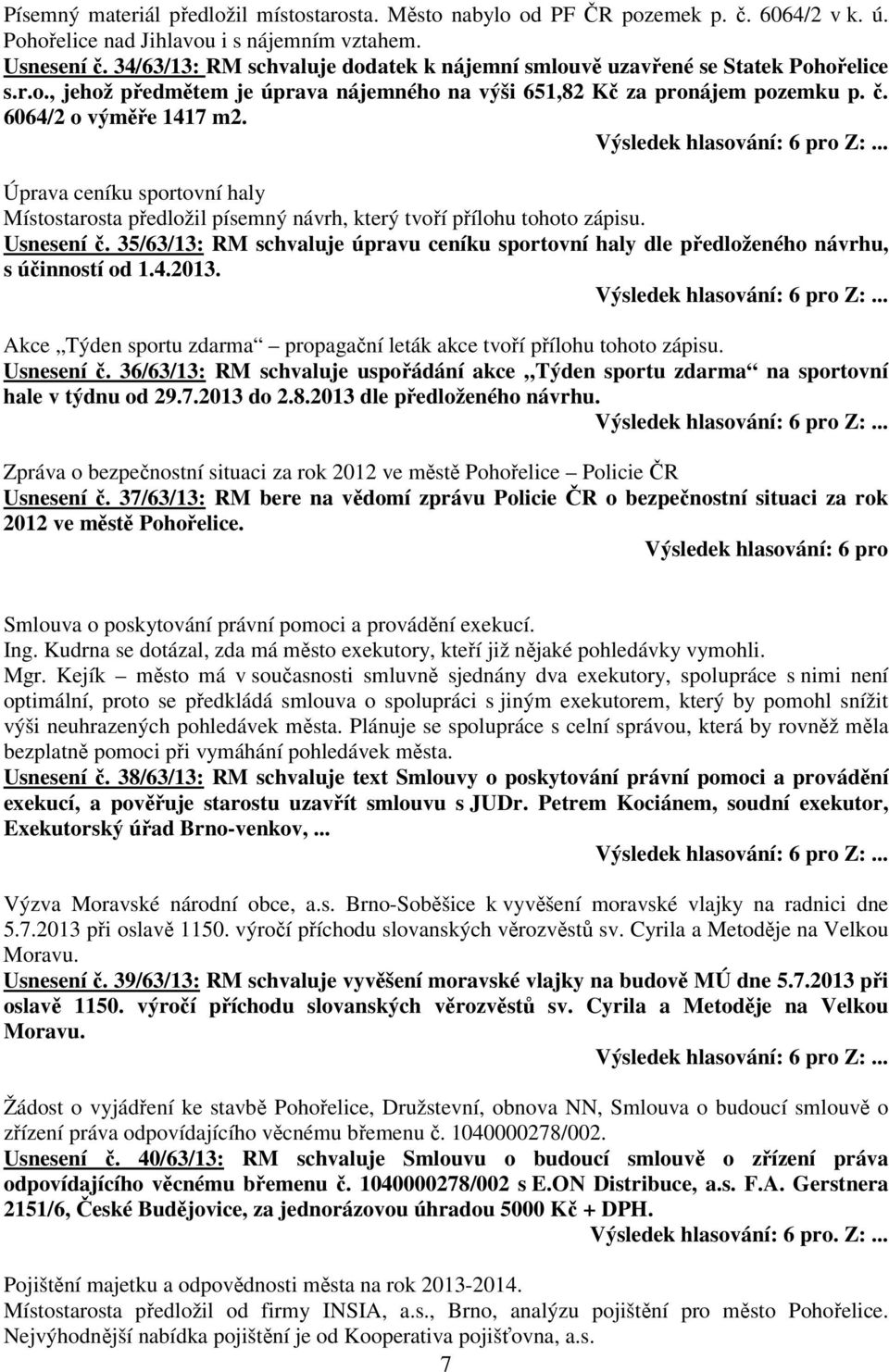 Úprava ceníku sportovní haly Místostarosta předložil písemný návrh, který tvoří přílohu tohoto zápisu. Usnesení č.