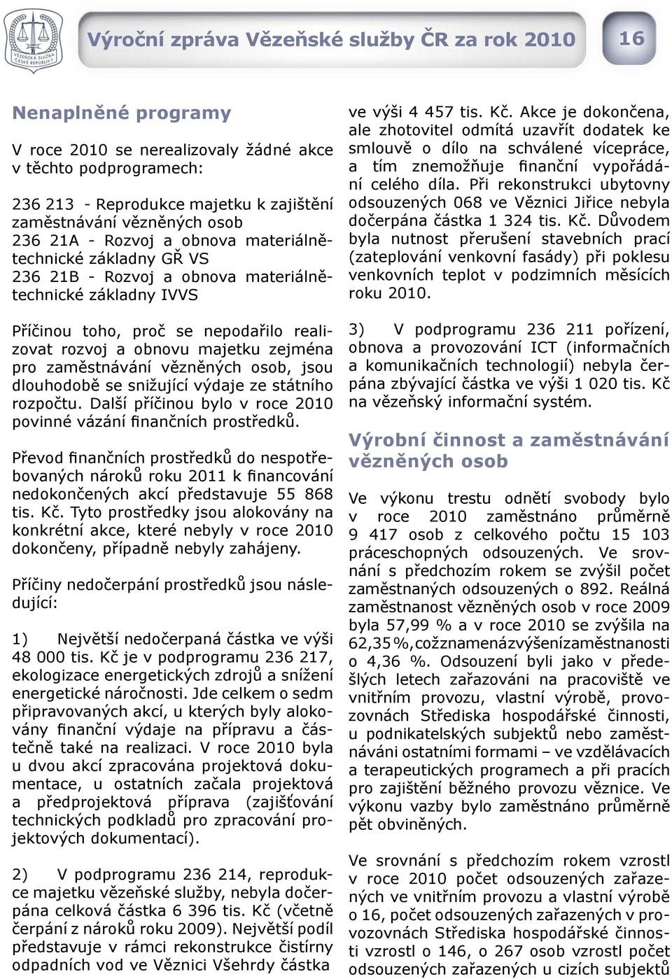 zejména pro zaměstnávání vězněných osob, jsou dlouhodobě se snižující výdaje ze státního rozpočtu. Další příčinou bylo v roce 2010 povinné vázání finančních prostředků.