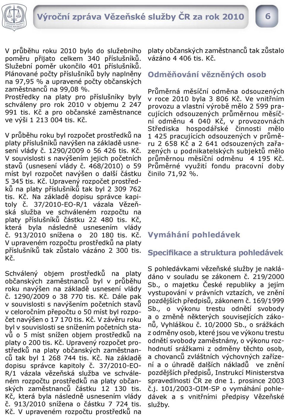 Kč a pro občanské zaměstnance ve výši 1 213 004 tis. Kč. V průběhu roku byl rozpočet prostředků na platy příslušníků navýšen na základě usnesení vlády č. 1290/2009 o 56 426 tis. Kč. V souvislosti s navýšením jejich početních stavů (usnesení vlády č.