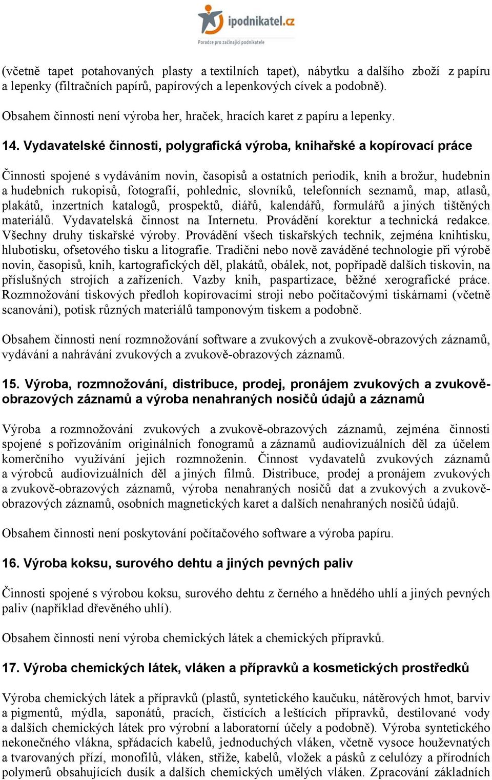 Vydavatelské činnosti, polygrafická výroba, knihařské a kopírovací práce Činnosti spojené s vydáváním novin, časopisů a ostatních periodik, knih a brožur, hudebnin a hudebních rukopisů, fotografií,