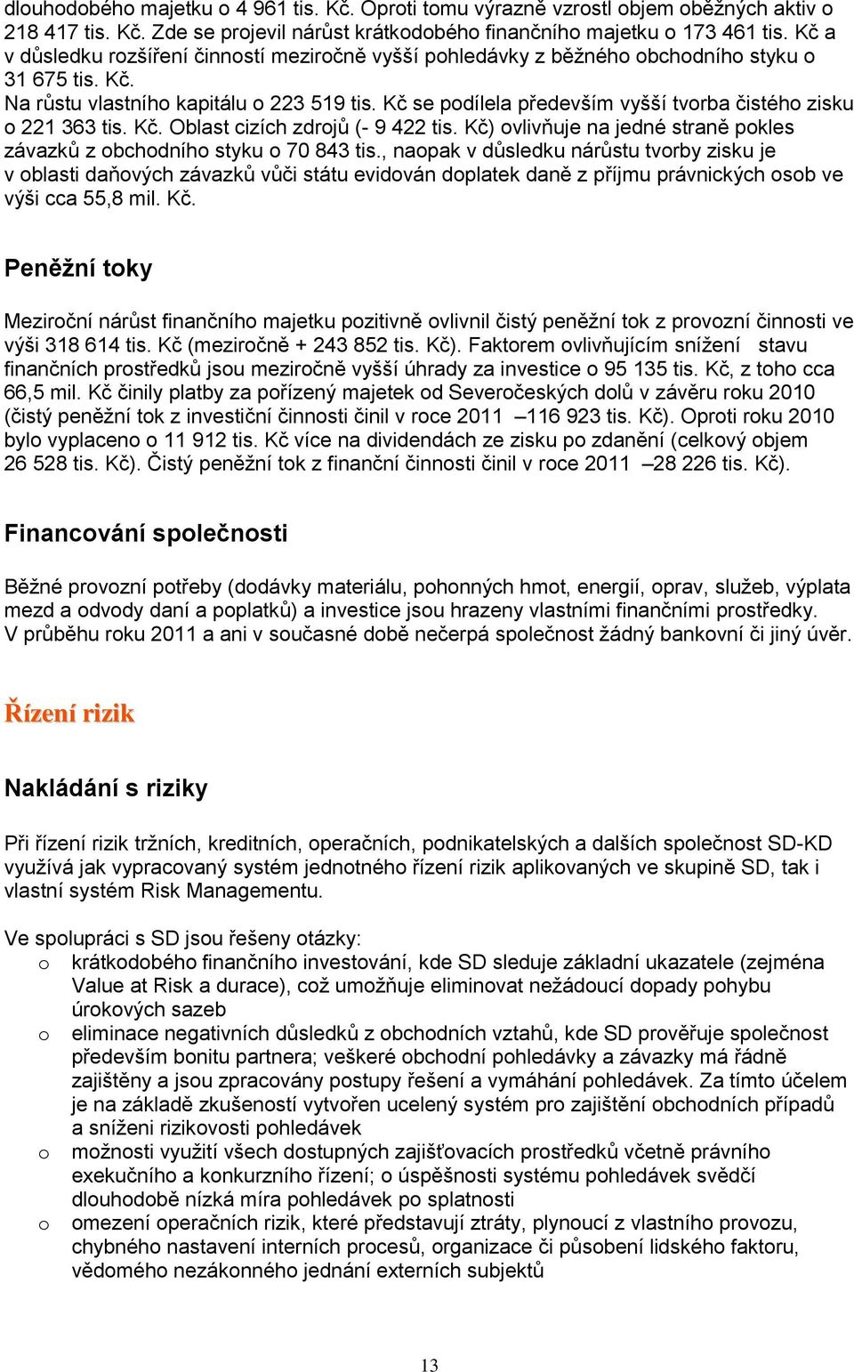 Kč se podílela především vyšší tvorba čistého zisku o 221 363 tis. Kč. Oblast cizích zdrojů (- 9 422 tis. Kč) ovlivňuje na jedné straně pokles závazků z obchodního styku o 70 843 tis.