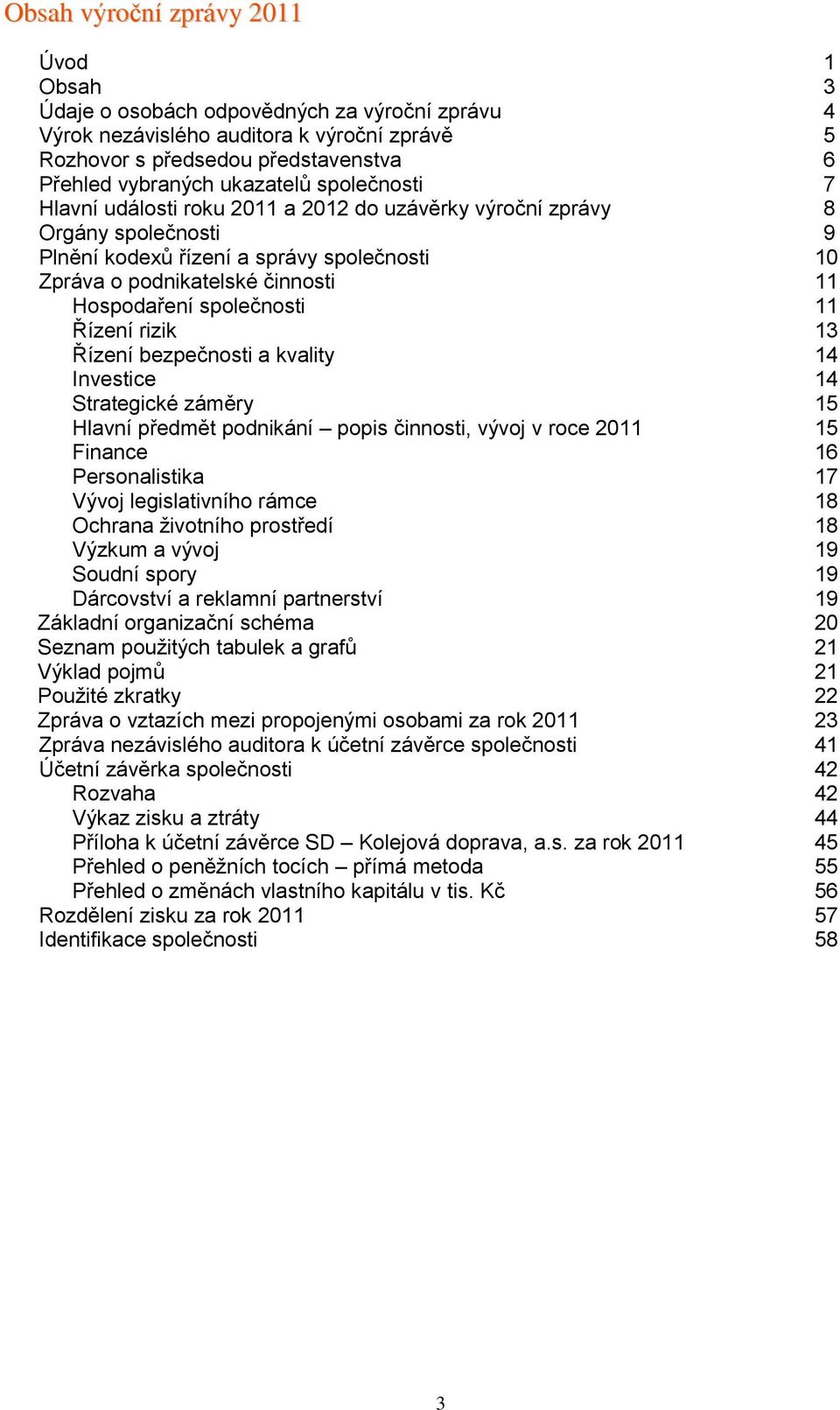 společnosti 11 Řízení rizik 13 Řízení bezpečnosti a kvality 14 Investice 14 Strategické záměry 15 Hlavní předmět podnikání popis činnosti, vývoj v roce 2011 15 Finance 16 Personalistika 17 Vývoj