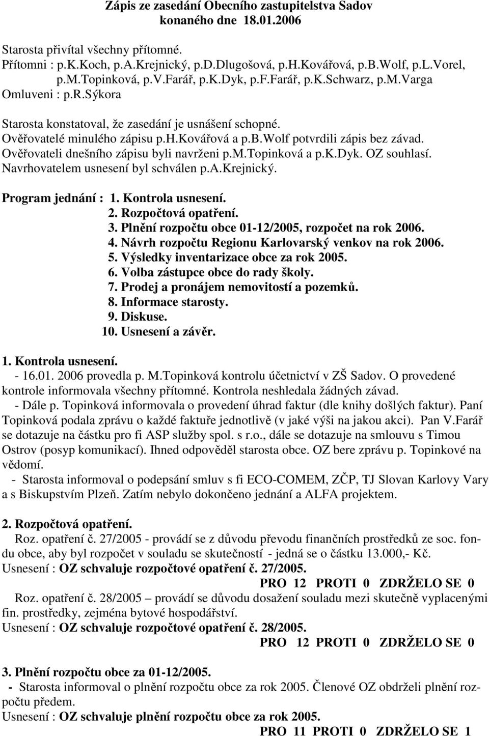 wolf potvrdili zápis bez závad. Ověřovateli dnešního zápisu byli navrženi p.m.topinková a p.k.dyk. OZ souhlasí. Navrhovatelem usnesení byl schválen p.a.krejnický. Program jednání : 1.