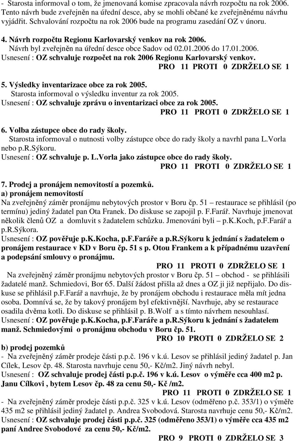 5. Výsledky inventarizace obce za rok 2005. Starosta informoval o výsledku inventur za rok 2005. Usnesení : OZ schvaluje zprávu o inventarizaci obce za rok 2005. 6. Volba zástupce obce do rady školy.