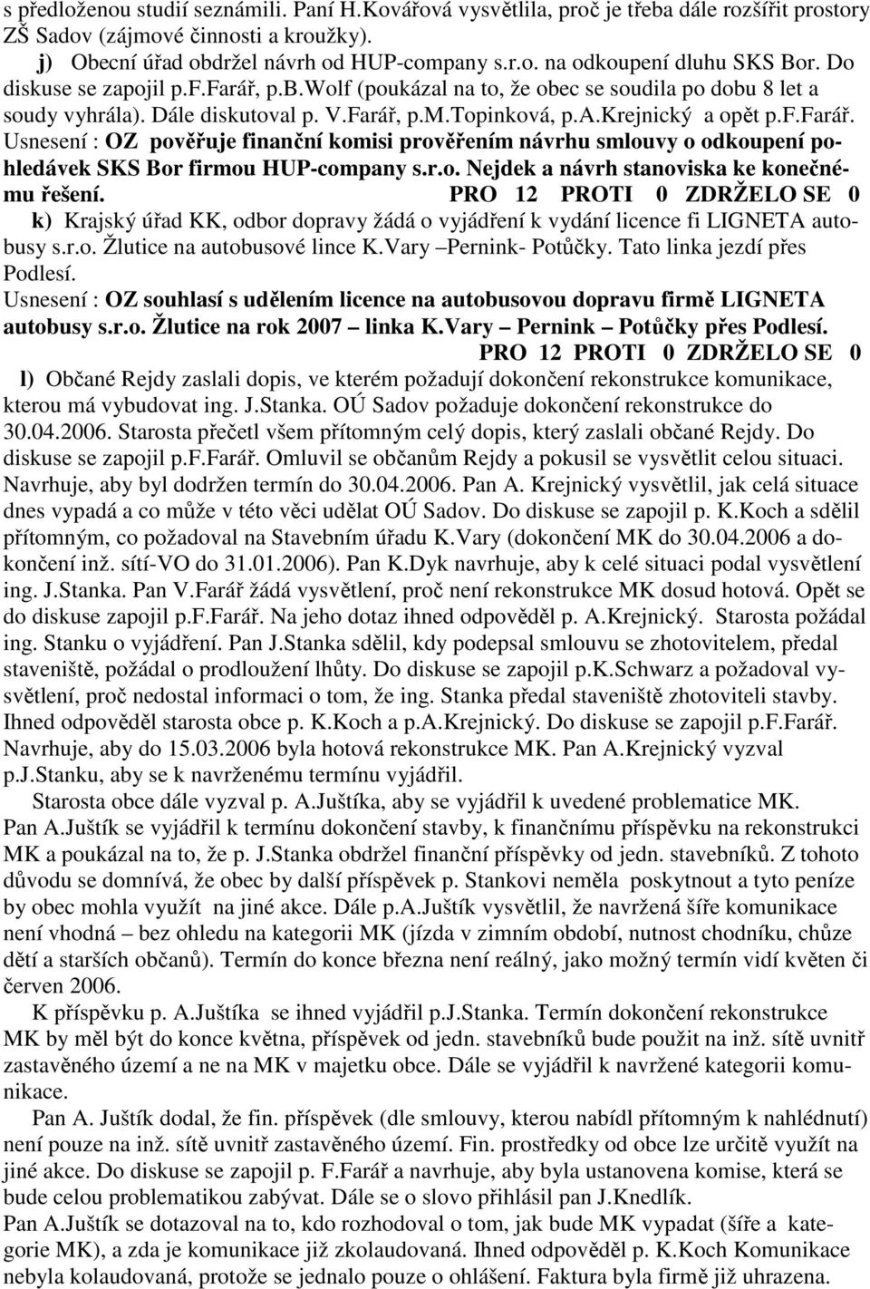 r.o. Nejdek a návrh stanoviska ke konečnému řešení. k) Krajský úřad KK, odbor dopravy žádá o vyjádření k vydání licence fi LIGNETA autobusy s.r.o. Žlutice na autobusové lince K.Vary Pernink- Potůčky.