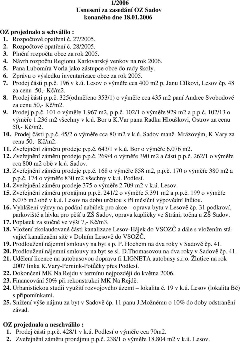 Lesov o výměře cca 400 m2 p. Janu Cílkovi, Lesov čp. 48 za cenu 50,- Kč/m2. 8. Prodej části p.p.č. 325(odměřeno 353/1) o výměře cca 435 m2 paní Andree Svobodové za cenu 50,- Kč/m2. 9. Prodej p.p.č. 101 o výměře 1.