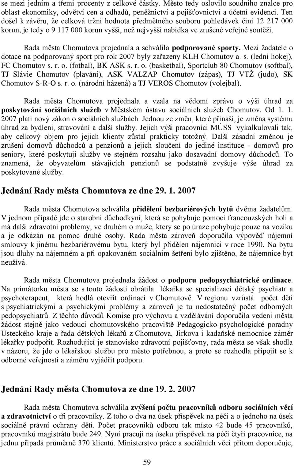 Rada města Chomutova projednala a schválila podporované sporty. Mezi ţadatele o dotace na podporovaný sport pro rok 2007 byly zařazeny KLH Chomutov a. s. (lední hokej), FC Chomutov s. r. o. (fotbal), BK ASK s.