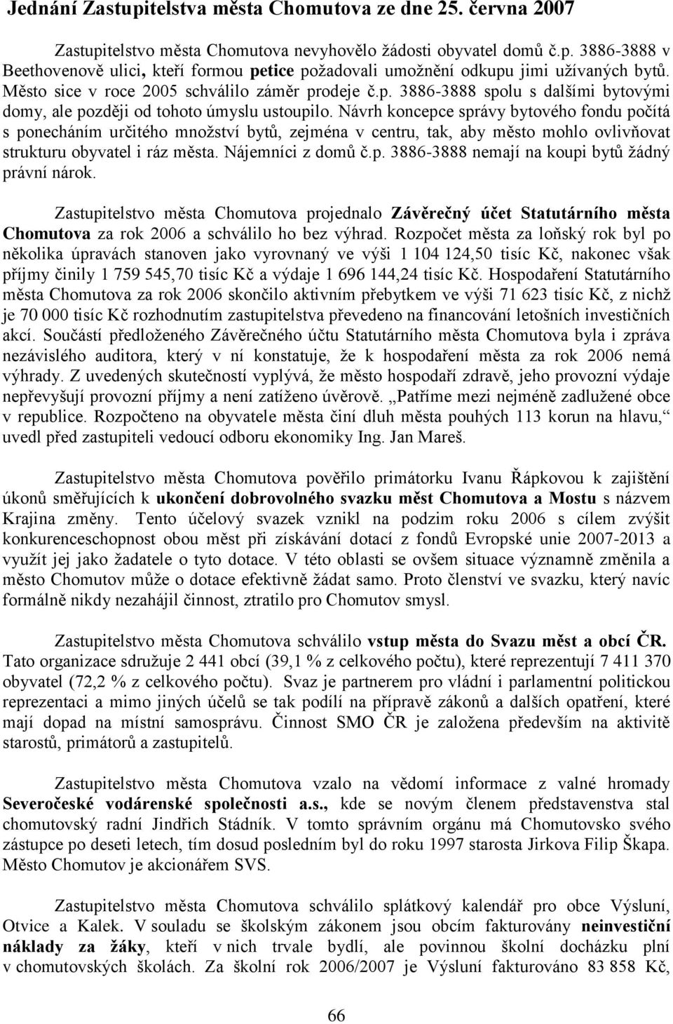 Návrh koncepce správy bytového fondu počítá s ponecháním určitého mnoţství bytů, zejména v centru, tak, aby město mohlo ovlivňovat strukturu obyvatel i ráz města. Nájemníci z domů č.p. 3886-3888 nemají na koupi bytů ţádný právní nárok.