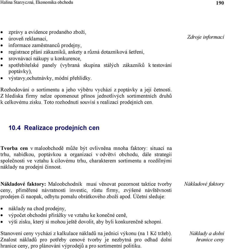 Zdroje informací Rozhodování o sortimentu a jeho výběru vychází z poptávky a její četnosti. Z hlediska firmy nelze opomenout přínos jednotlivých sortimentních druhů k celkovému zisku.