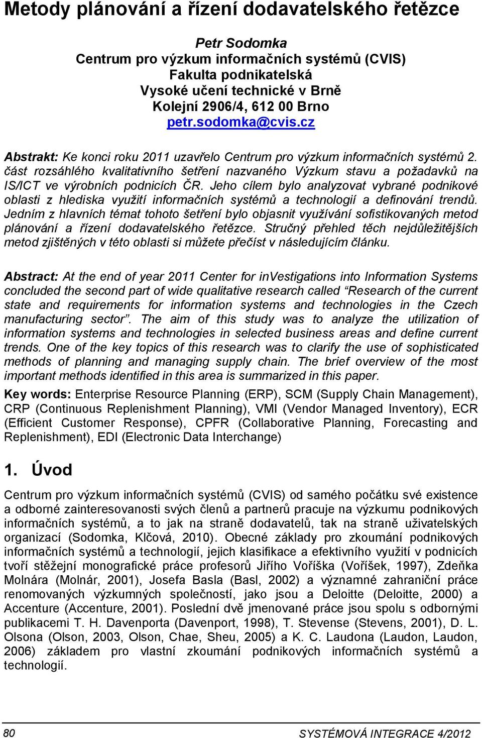 Jeho cílem bylo analyzovat vybrané podnikové oblasti z hlediska využití informačních systémů a technologií a definování trendů.