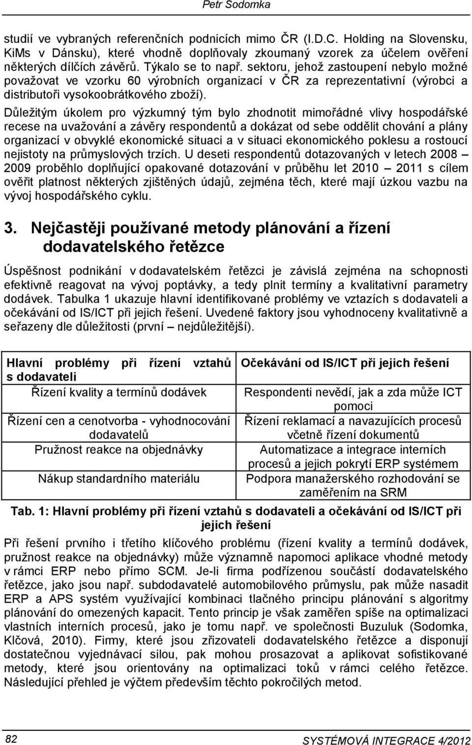 Důležitým úkolem pro výzkumný tým bylo zhodnotit mimořádné vlivy hospodářské recese na uvažování a závěry respondentů a dokázat od sebe oddělit chování a plány organizací v obvyklé ekonomické situaci