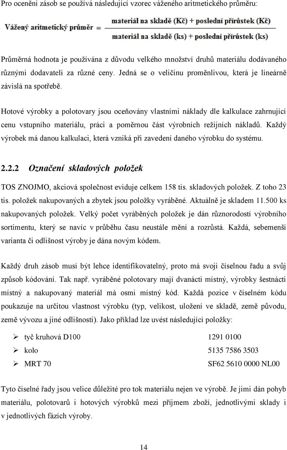 Hotové výrobky a polotovary jsou oceňovány vlastními náklady dle kalkulace zahrnující cenu vstupního materiálu, práci a poměrnou část výrobních režijních nákladů.