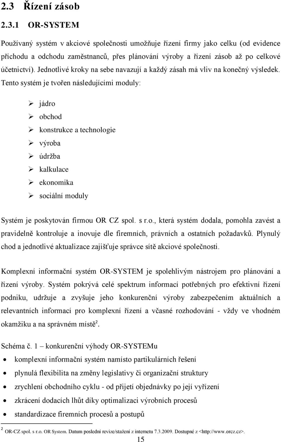 Tento systém je tvořen následujícími moduly: jádro obchod konstrukce a technologie výroba údržba kalkulace ekonomika sociální moduly Systém je poskytován firmou OR CZ spol. s r.o., která systém dodala, pomohla zavést a pravidelně kontroluje a inovuje dle firemních, právních a ostatních požadavků.