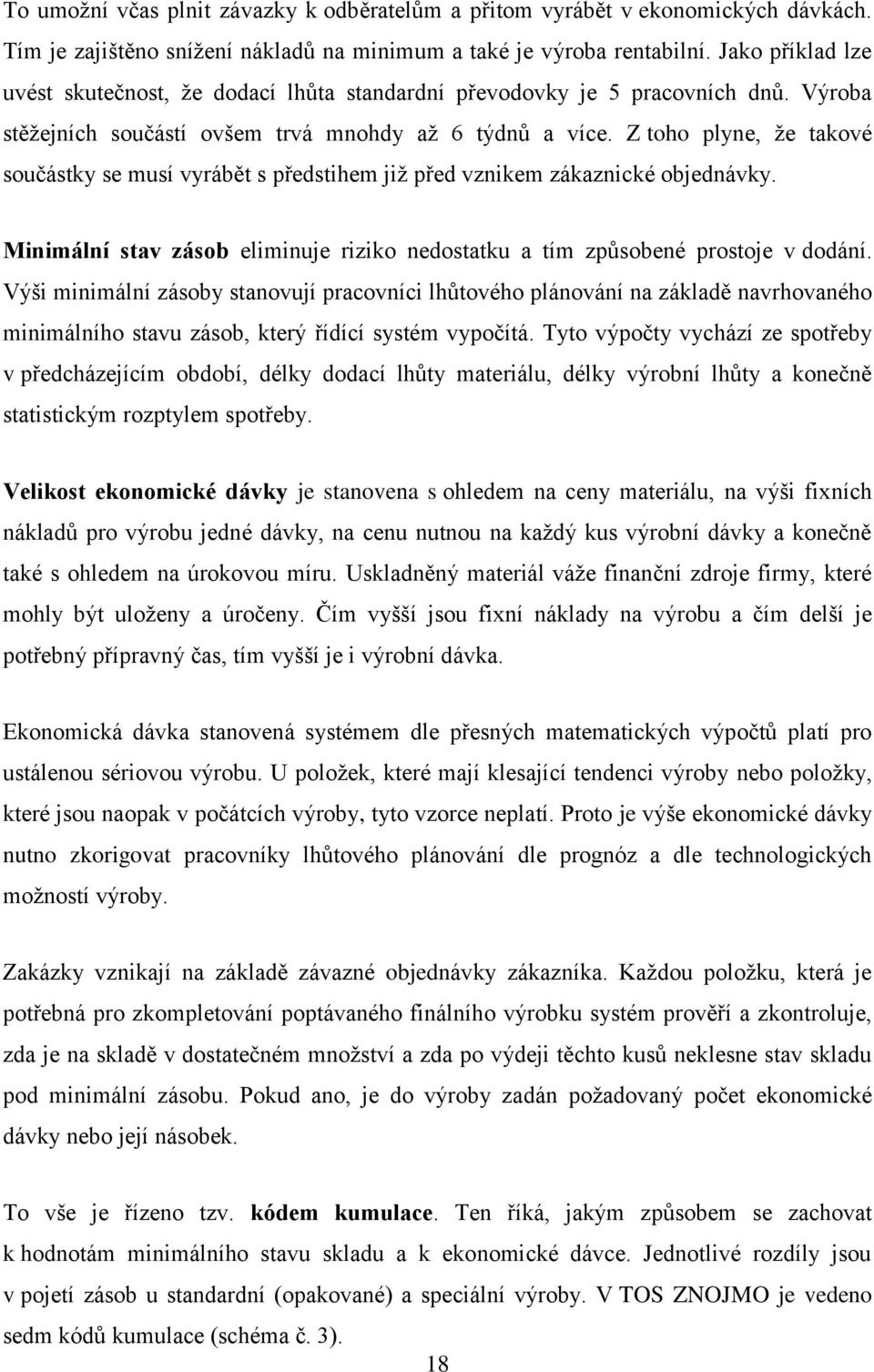 Z toho plyne, že takové součástky se musí vyrábět s předstihem již před vznikem zákaznické objednávky. Minimální stav zásob eliminuje riziko nedostatku a tím způsobené prostoje v dodání.