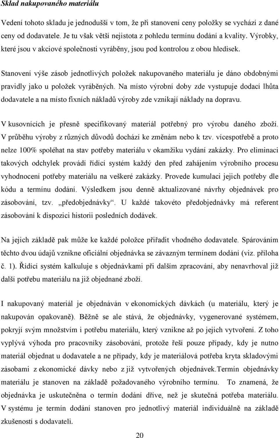 Stanovení výše zásob jednotlivých položek nakupovaného materiálu je dáno obdobnými pravidly jako u položek vyráběných.