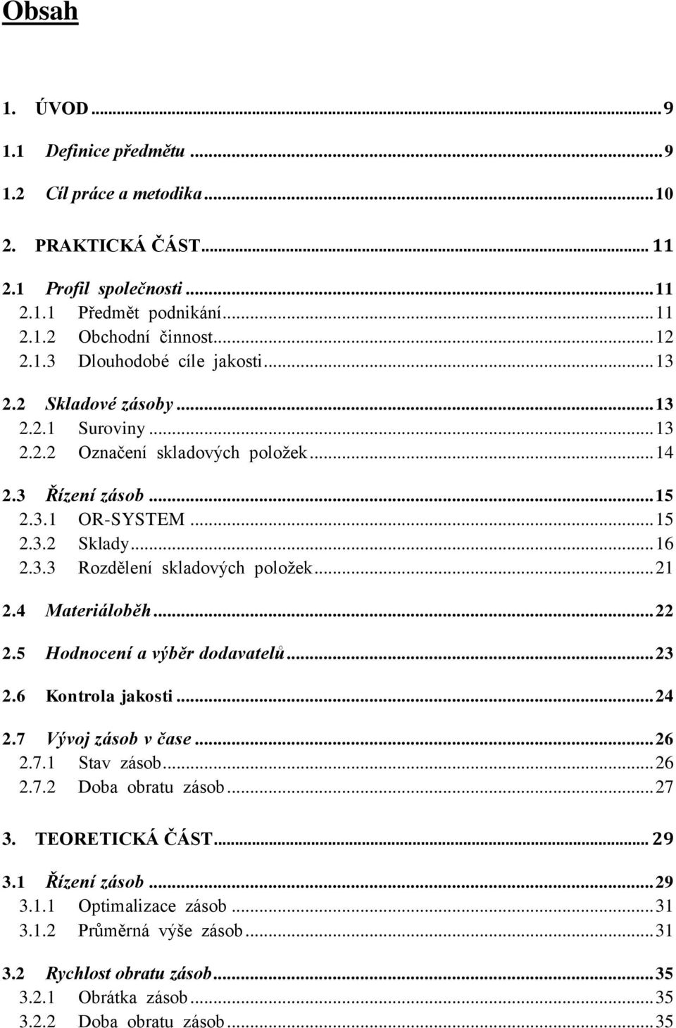 .. 21 2.4 Materiáloběh... 22 2.5 Hodnocení a výběr dodavatelů... 23 2.6 Kontrola jakosti... 24 2.7 Vývoj zásob v čase... 26 2.7.1 Stav zásob... 26 2.7.2 Doba obratu zásob... 27 3. TEORETICKÁ ČÁST.