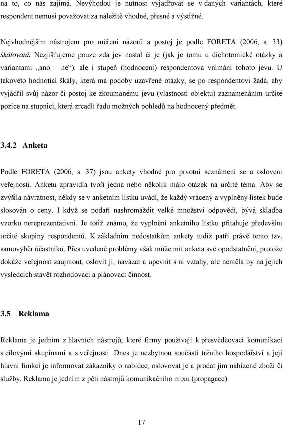 Nezjišťujeme pouze zda jev nastal či je (jak je tomu u dichotomické otázky a variantami ano ne ), ale i stupeň (hodnocení) respondentova vnímání tohoto jevu.