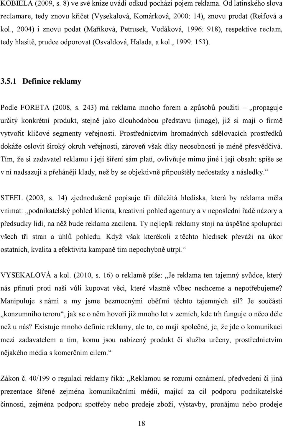 243) má reklama mnoho forem a způsobů pouţití propaguje určitý konkrétní produkt, stejně jako dlouhodobou představu (image), jiţ si mají o firmě vytvořit klíčové segmenty veřejnosti.