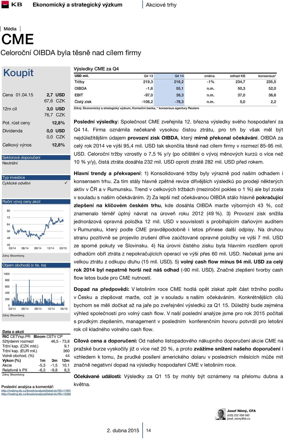 ks) 4 1 8 Výsledky CME za Q4 USD mil. Q4 13 Q4 14 změna odhad KB konsensus* Tržby 219,3 216,2-1% 234,7 235,5 OIBDA -1,6 55,1 n.m. 5,3 52, EBIT -97, 38,3 n.m. 37, 36,6 Čistý zisk -18,2-78,3 n.m. 5, 2,2 Zdroj: Ekonomický a strategický výzkum, Komerční banka, * konsensus agentury Reuters Poslední výsledky: Společnost CME zveřejnila 12.