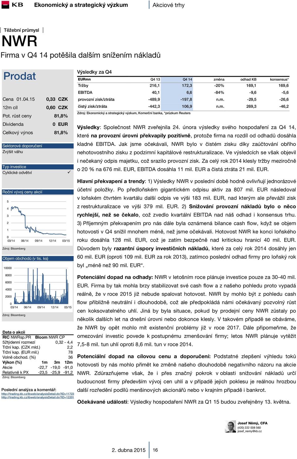 ks) 1 Výsledky za Q4 EURmn Q4 13 Q4 14 změna odhad KB konsensus* Tržby 216,1 172,3-2% 169,1 169,6 EBITDA 4,1 6,6-84% -9,6-5,6 provozní zisk/ztráta -489,9-197,8 n.m. -29,5-26,6 čistý zisk/ztráta -442,3 16,9 n.