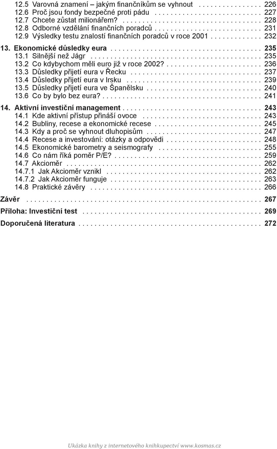 3 Důsledky přijetí eura v Řecku... 237 13.4 Důsledky přijetí eura v Irsku... 239 13.5 Důsledky přijetí eura ve Španělsku... 240 13.6 Co by bylo bez eura?.... 241 14. Aktivní investiční management.
