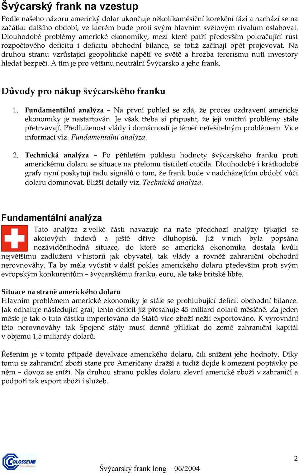 Na druhou stranu vzrůstající geopolitické napětí ve světě a hrozba terorismu nutí investory hledat bezpečí. A tím je pro většinu neutrální Švýcarsko a jeho frank.