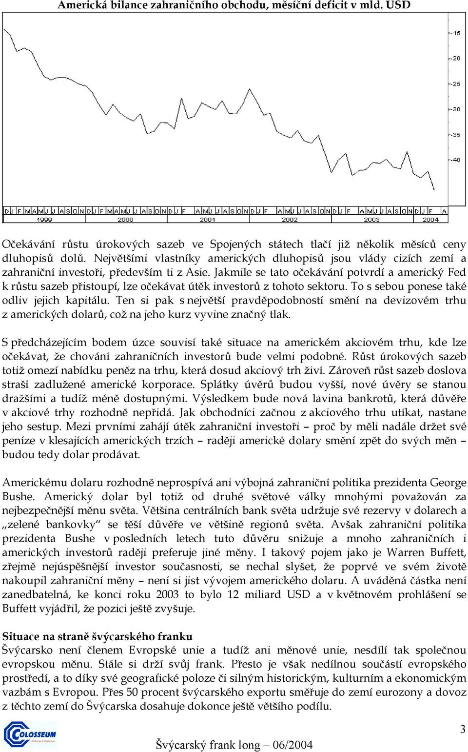 Jakmile se tato očekávání potvrdí a americký Fed k růstu sazeb přistoupí, lze očekávat útěk investorů z tohoto sektoru. To s sebou ponese také odliv jejich kapitálu.