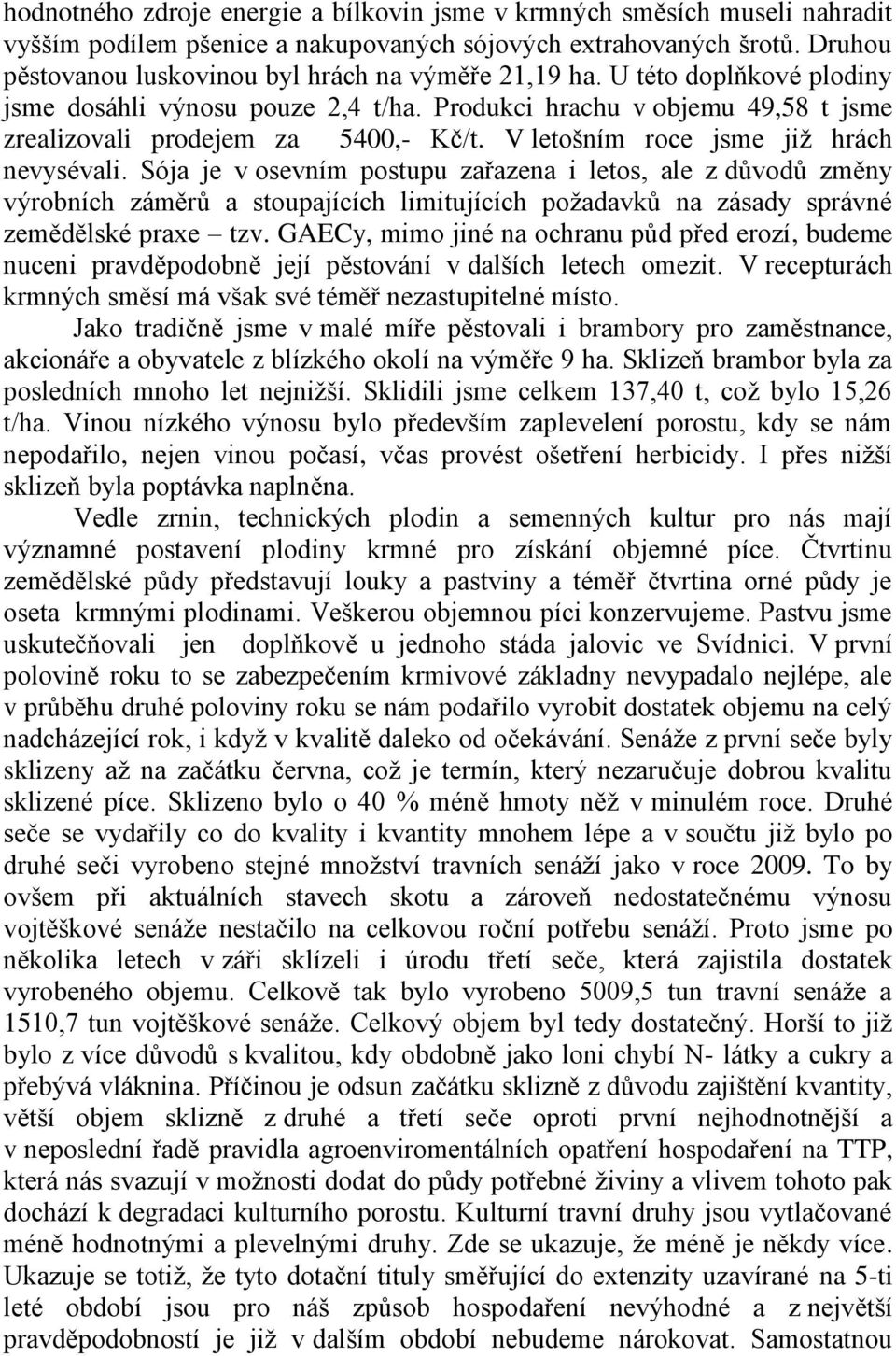 V letošním roce jsme jiţ hrách nevysévali. Sója je v osevním postupu zařazena i letos, ale z důvodů změny výrobních záměrů a stoupajících limitujících poţadavků na zásady správné zemědělské praxe tzv.