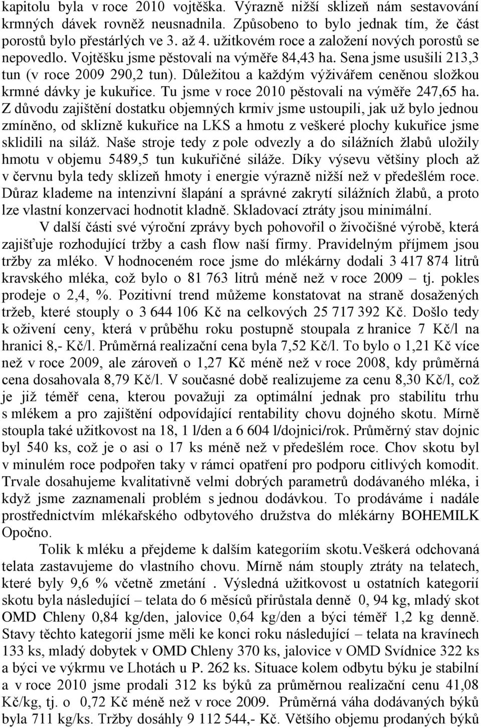 Důleţitou a kaţdým výţivářem ceněnou sloţkou krmné dávky je kukuřice. Tu jsme v roce 2010 pěstovali na výměře 247,65 ha.