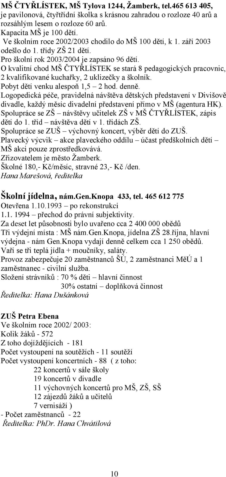 O kvalitní chod MŠ ČTYŘLÍSTEK se stará 8 pedagogických pracovnic, 2 kvalifikované kuchařky, 2 uklizečky a školník. Pobyt dětí venku alespoň 1,5 2 hod. denně.