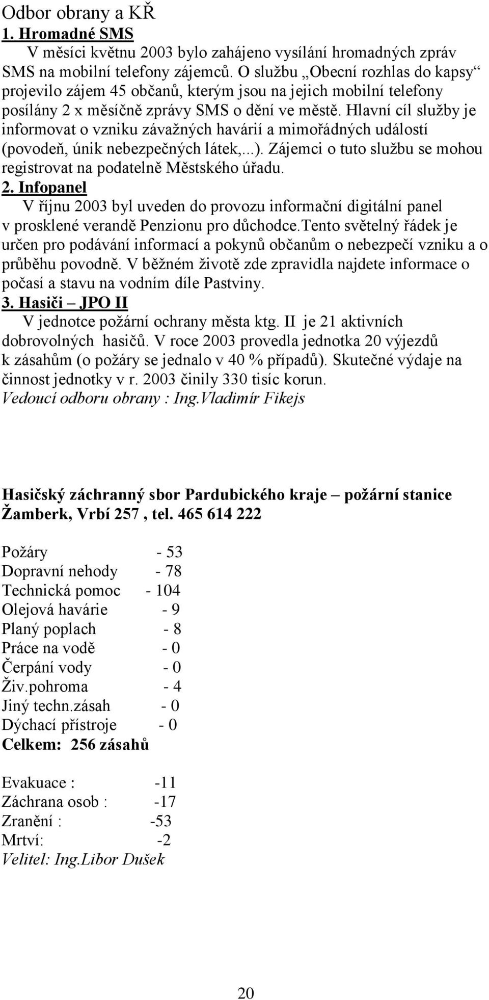 Hlavní cíl služby je informovat o vzniku závažných havárií a mimořádných událostí (povodeň, únik nebezpečných látek,...). Zájemci o tuto službu se mohou registrovat na podatelně Městského úřadu. 2.