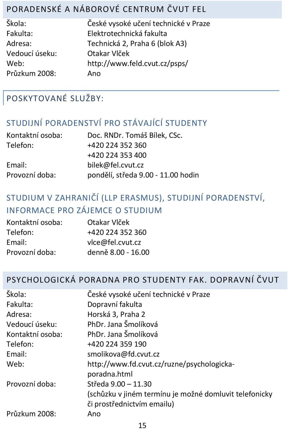 00 hodin STUDIUM V ZAHRANIČÍ (LLP ERASMUS), STUDIJNÍ PORADENSTVÍ, INFORMACE PRO ZÁJEMCE O STUDIUM Kontaktní osoba: Otakar Vlček Telefon: +420 224 352 360 vlce@fel.cvut.cz Provozní doba: denně 8.00 16.