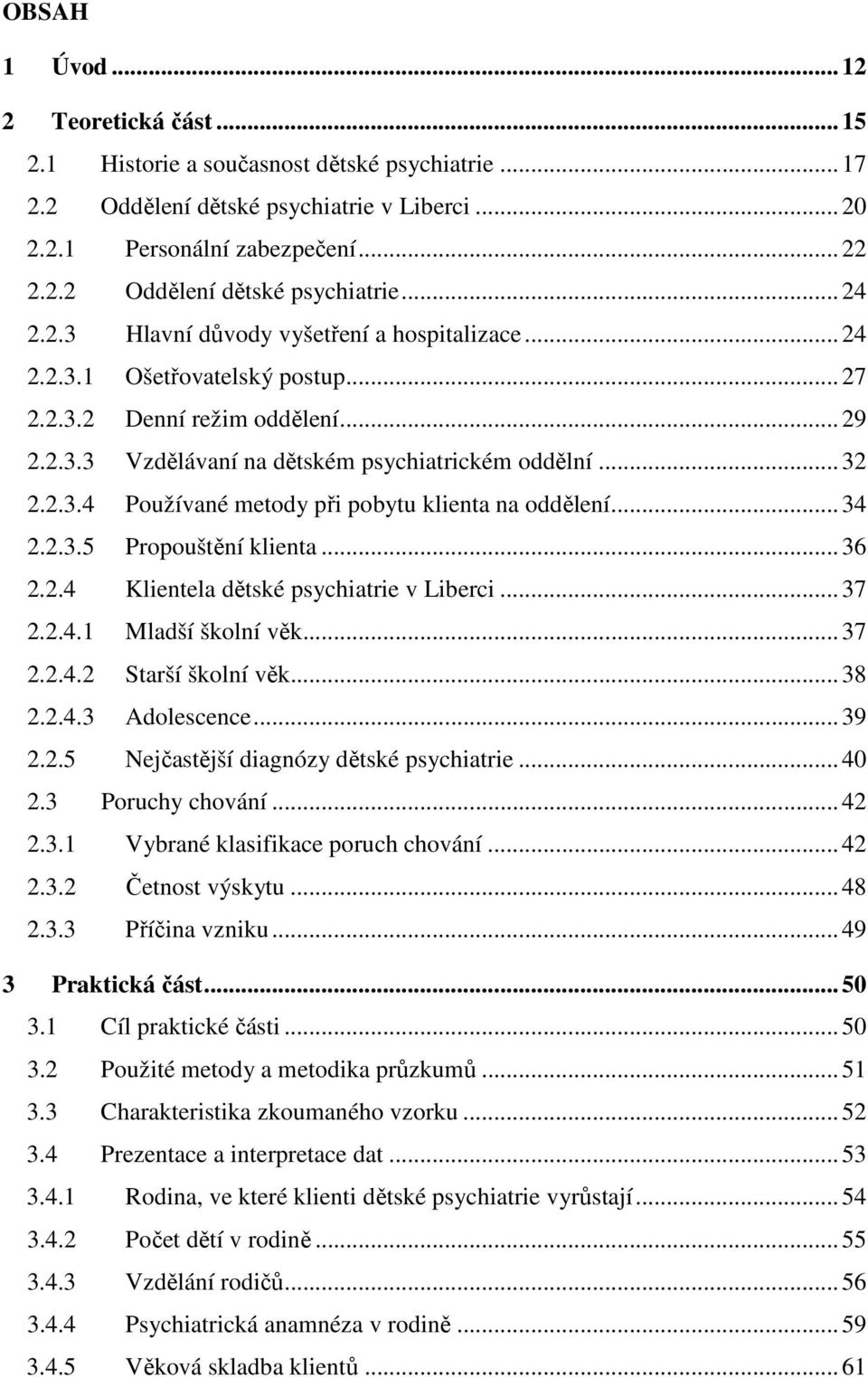 .. 34 2.2.3.5 Propouštění klienta... 36 2.2.4 Klientela dětské psychiatrie v Liberci... 37 2.2.4.1 Mladší školní věk... 37 2.2.4.2 Starší školní věk... 38 2.2.4.3 Adolescence... 39 2.2.5 Nejčastější diagnózy dětské psychiatrie.