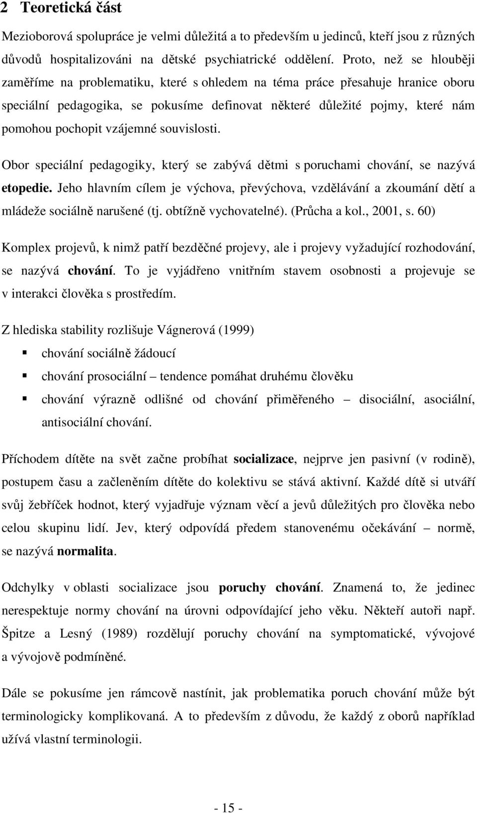 vzájemné souvislosti. Obor speciální pedagogiky, který se zabývá dětmi s poruchami chování, se nazývá etopedie.