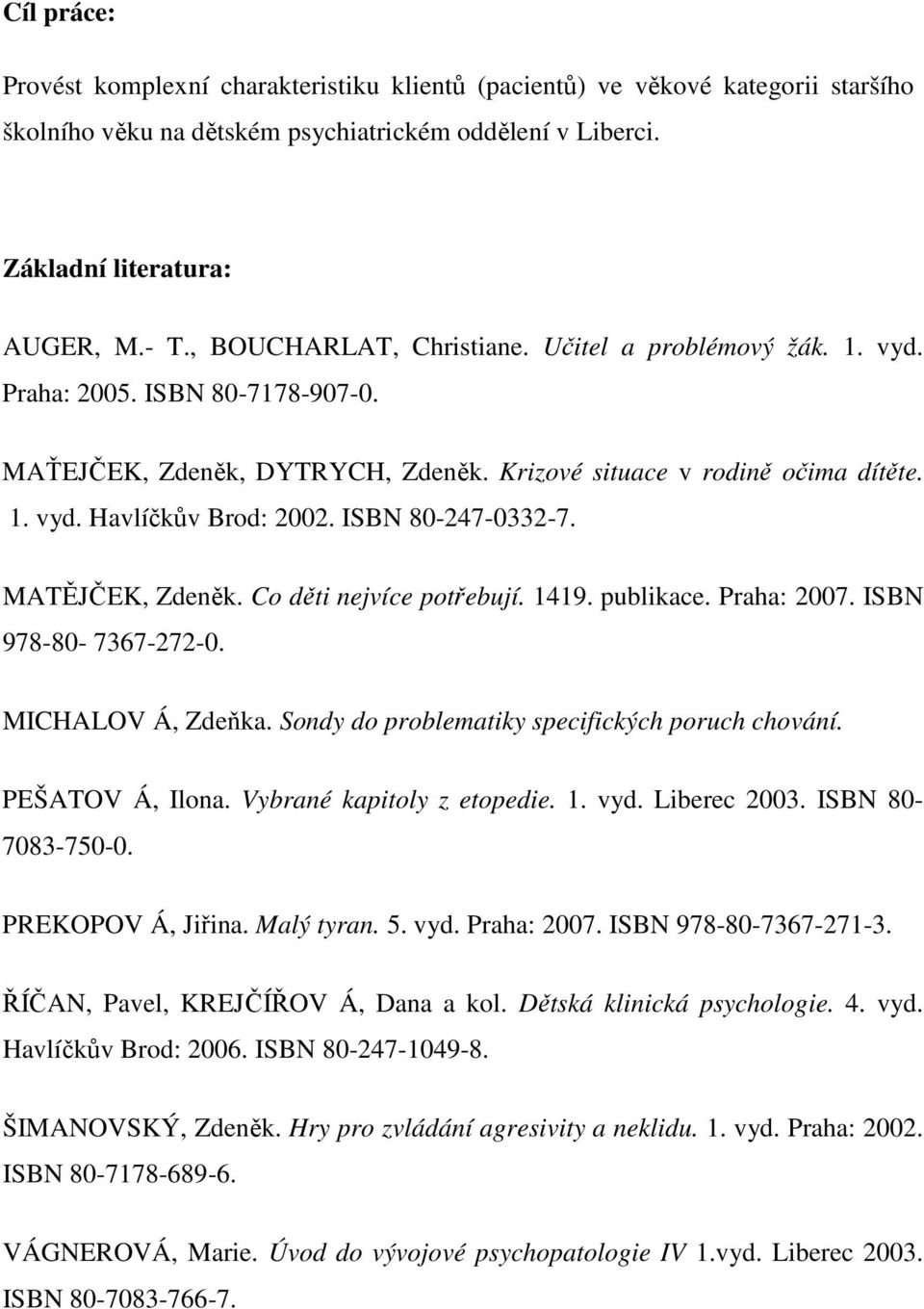 ISBN 80-247-0332-7. MATĚJČEK, Zdeněk. Co děti nejvíce potřebují. 1419. publikace. Praha: 2007. ISBN 978-80- 7367-272-0. MICHALOV Á, Zdeňka. Sondy do problematiky specifických poruch chování.