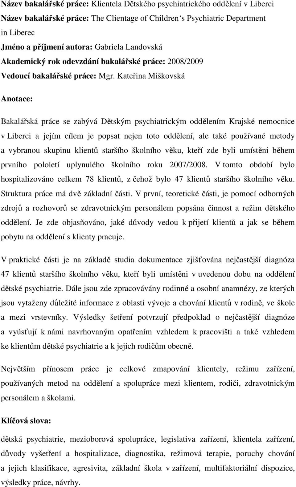 Kateřina Miškovská Anotace: Bakalářská práce se zabývá Dětským psychiatrickým oddělením Krajské nemocnice v Liberci a jejím cílem je popsat nejen toto oddělení, ale také používané metody a vybranou