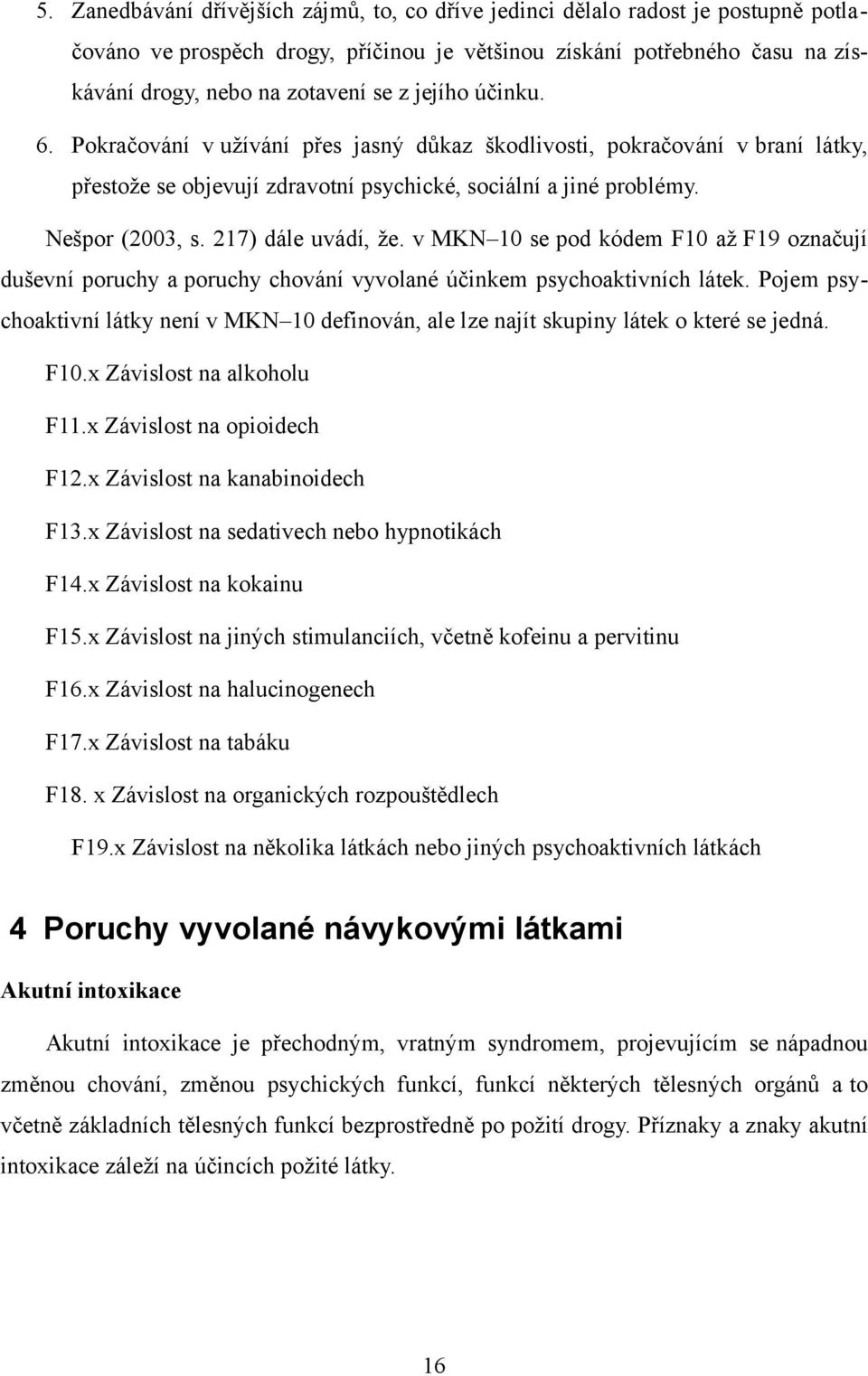 217) dále uvádí, že. v MKN 10 se pod kódem F10 až F19 označují duševní poruchy a poruchy chování vyvolané účinkem psychoaktivních látek.