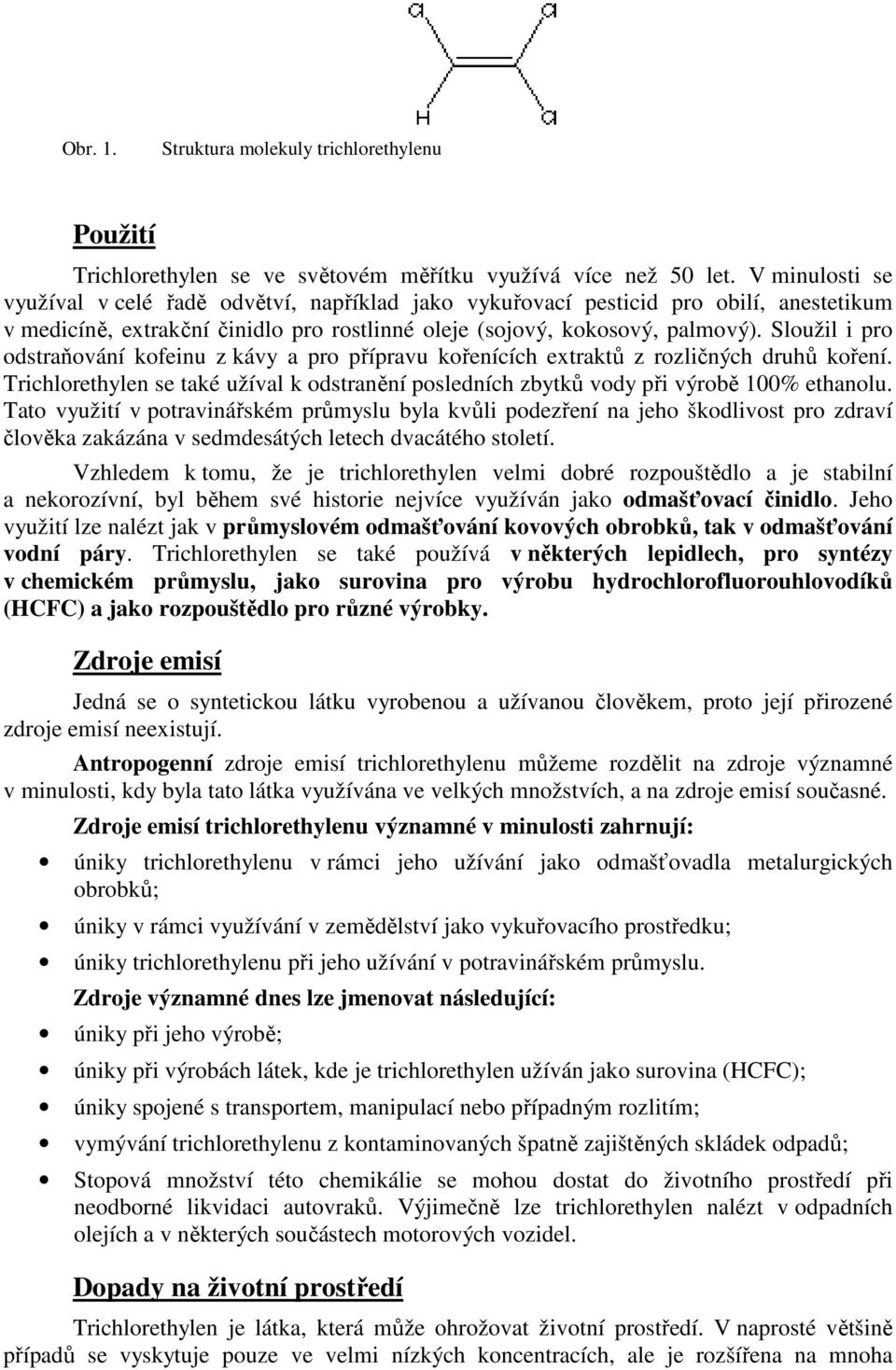 Sloužil i pro odstraňování kofeinu z kávy a pro přípravu kořenících extraktů z rozličných druhů koření. Trichlorethylen se také užíval k odstranění posledních zbytků vody při výrobě 100% ethanolu.