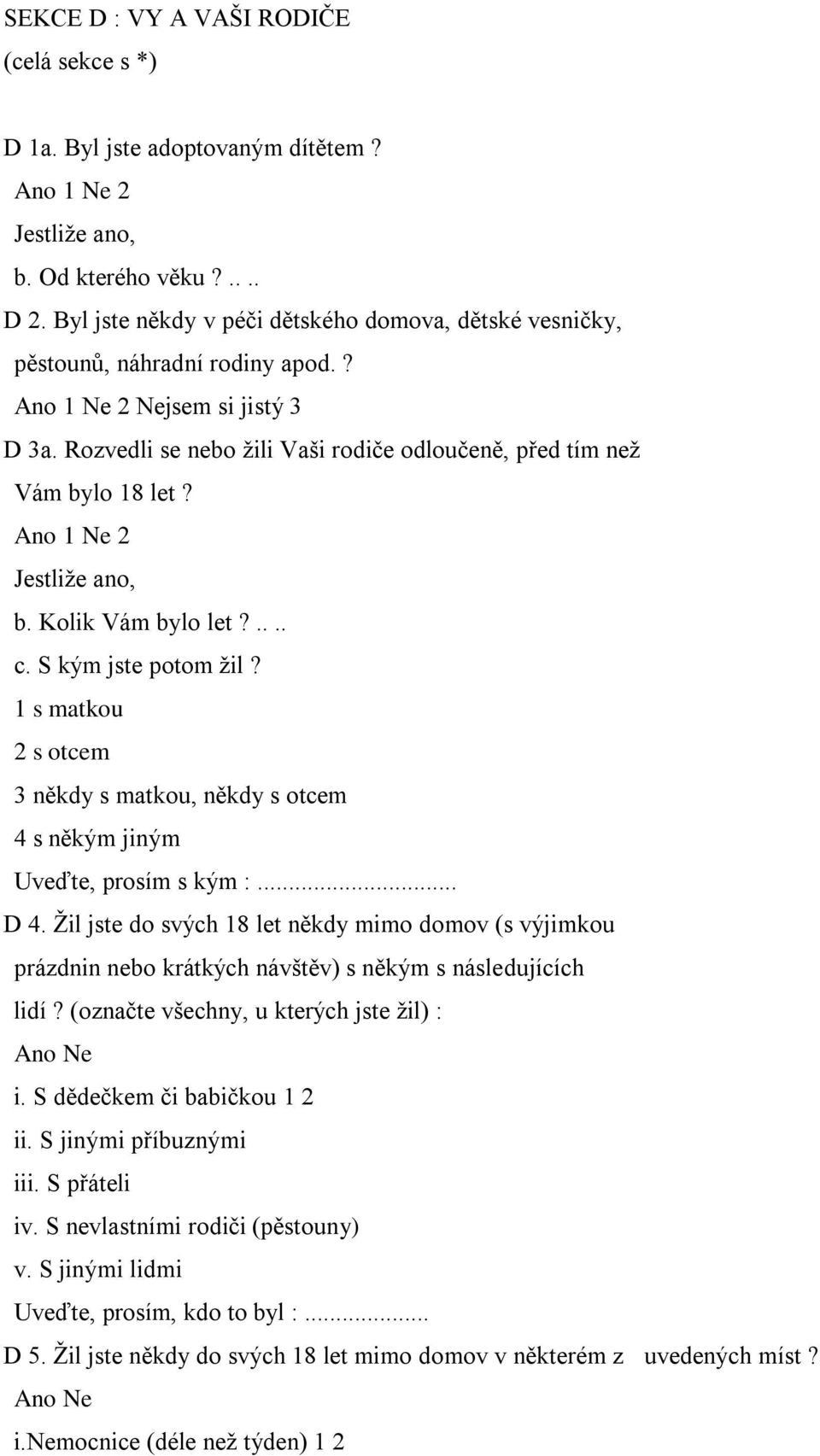 Ano 1 Ne 2 Jestliže ano, b. Kolik Vám bylo let?.... c. S kým jste potom žil? 1 s matkou 2 s otcem 3 někdy s matkou, někdy s otcem 4 s někým jiným Uveďte, prosím s kým :... D 4.