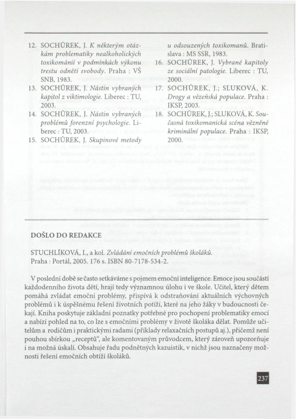 SOCHŮREK, J. Vybrané kapitoly ze sociální patologie. Liberec : TU, 2000. 17. SOCHŮREK, J.; SLUKOVÁ, K. Drogy a vězeňská populace. Praha : IKSP, 2003. 18. SOCHŮREK, J.; SLUKOVÁ, K. Současná toxikomanická scéna vězněné kriminální populace.