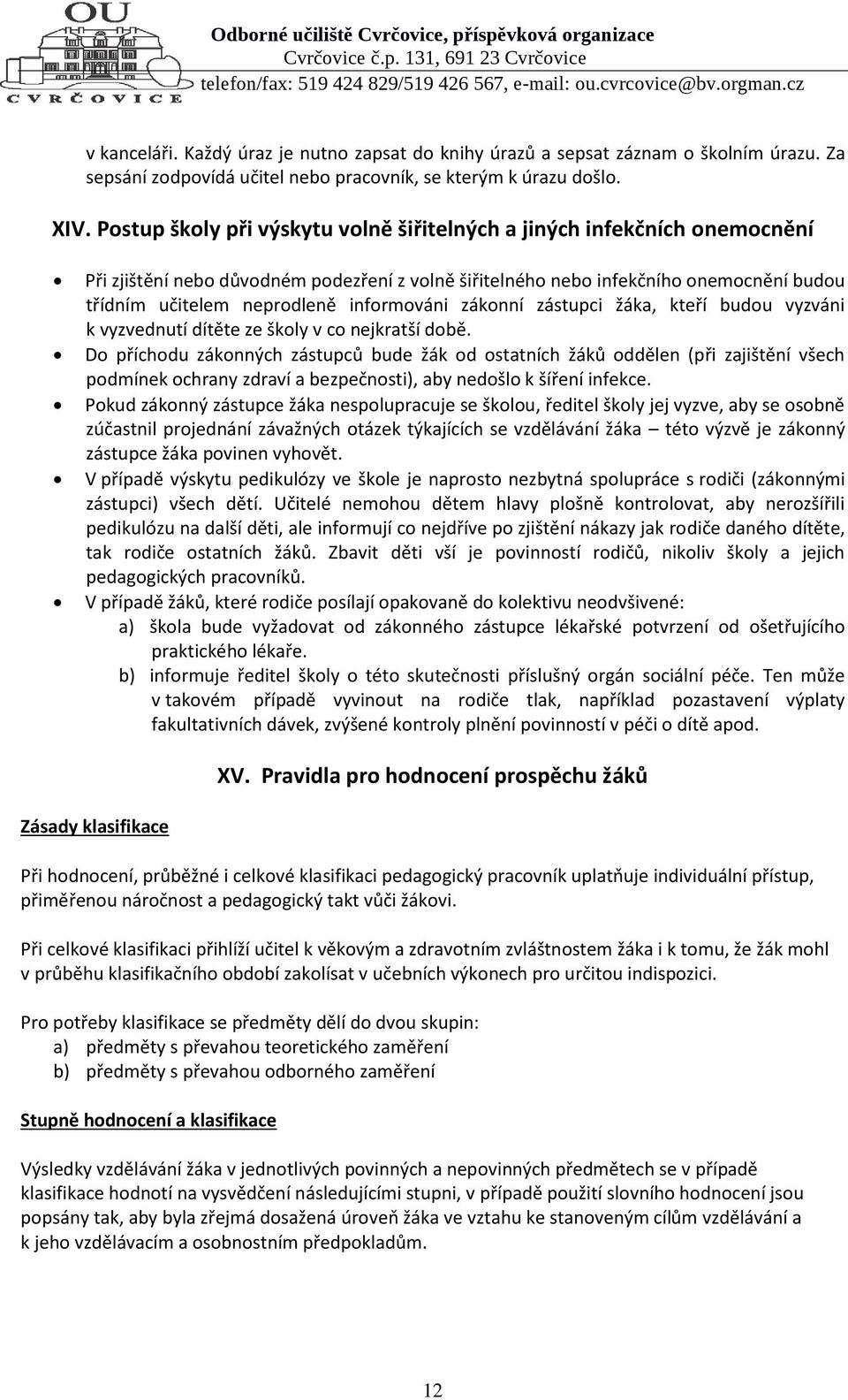 informováni zákonní zástupci žáka, kteří budou vyzváni k vyzvednutí dítěte ze školy v co nejkratší době.