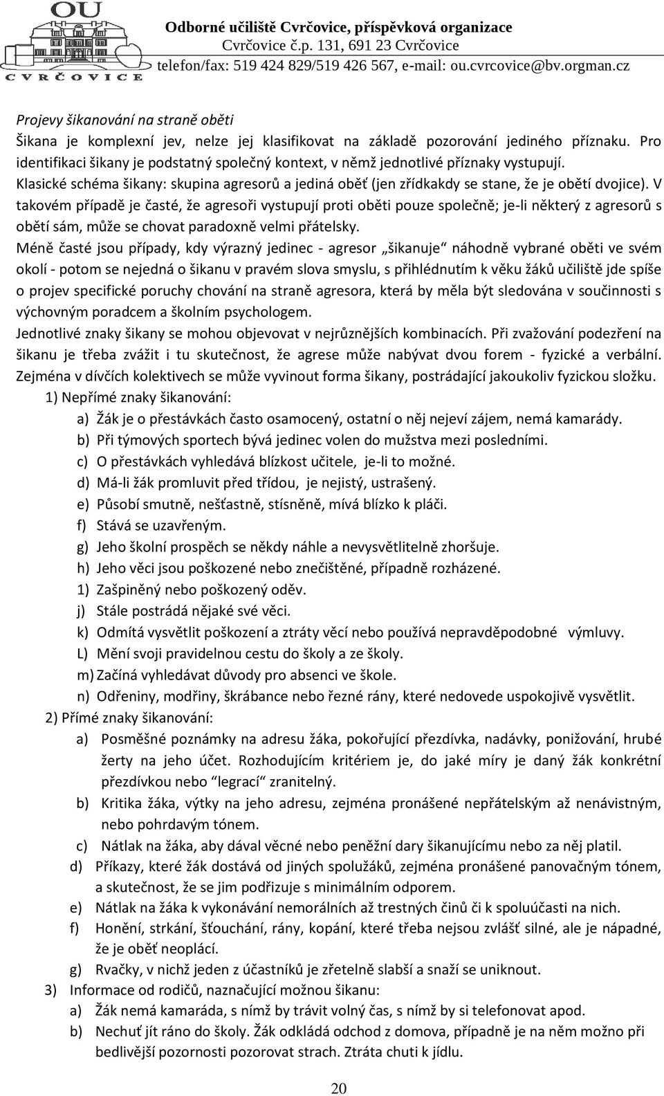 V takovém případě je časté, že agresoři vystupují proti oběti pouze společně; je-li některý z agresorů s obětí sám, může se chovat paradoxně velmi přátelsky.