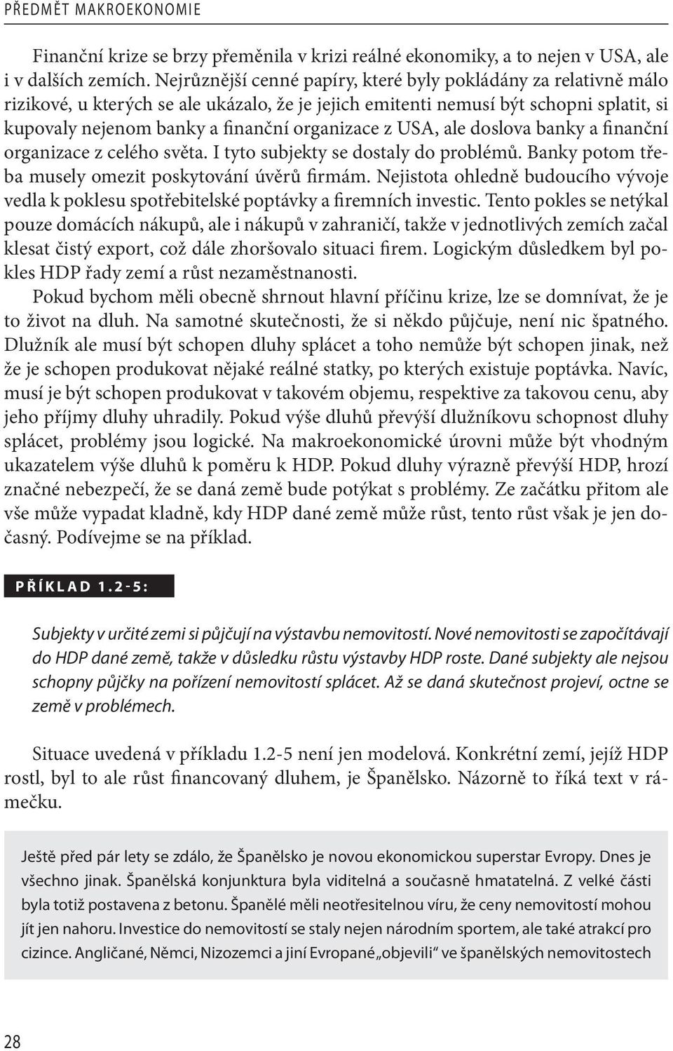 z USA, ale doslova banky a finanční organizace z celého světa. I tyto subjekty se dostaly do problémů. Banky potom třeba musely omezit poskytování úvěrů firmám.