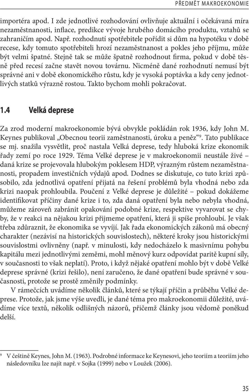 Stejně tak se může špatně rozhodnout firma, pokud v době těsně před recesí začne stavět novou továrnu.