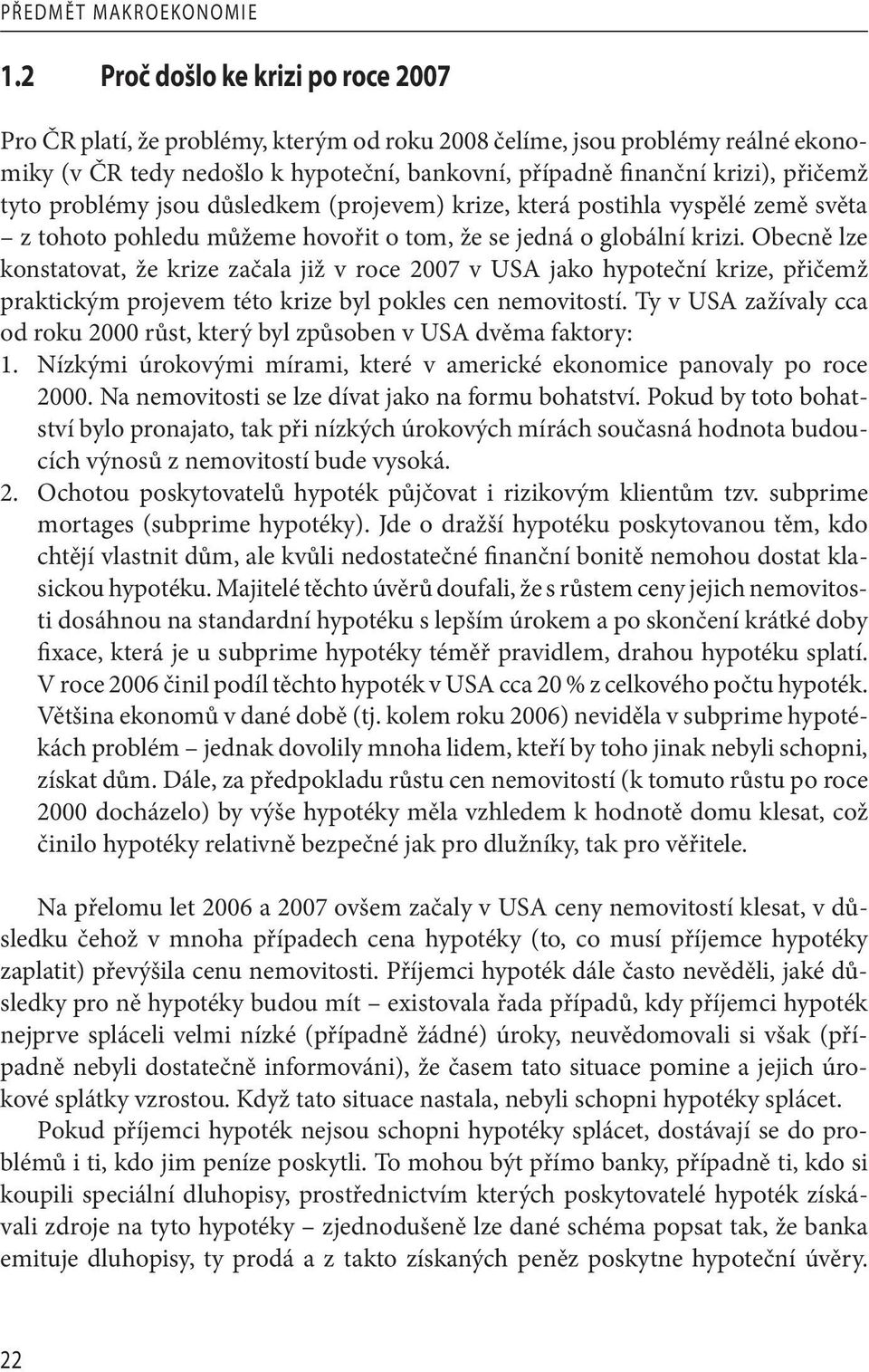 Obecně lze konstatovat, že krize začala již v roce 2007 v USA jako hypoteční krize, přičemž praktickým projevem této krize byl pokles cen nemovitostí.