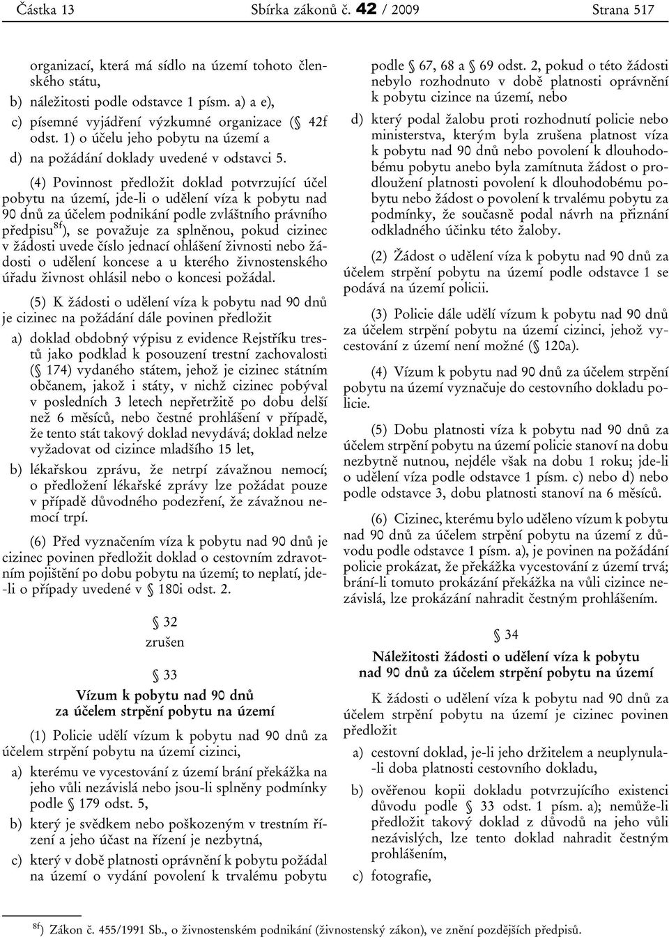 (4) Povinnost předložit doklad potvrzující účel pobytu na území, jde-li o udělení víza k pobytu nad 90 dnů za účelem podnikání podle zvláštního právního předpisu 8f ), se považuje za splněnou, pokud