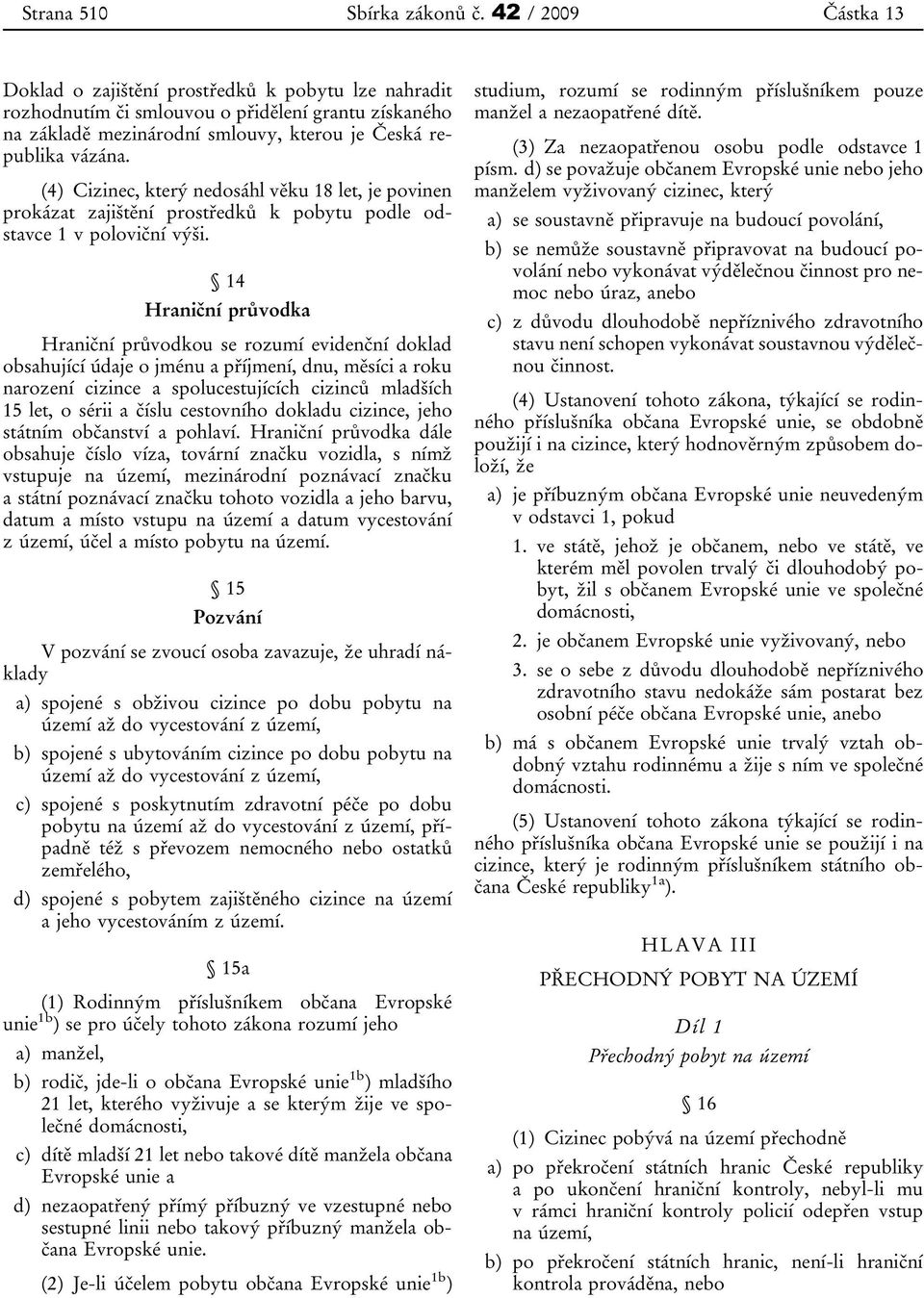 (4) Cizinec, který nedosáhl věku 18 let, je povinen prokázat zajištění prostředků k pobytu podle odstavce 1 v poloviční výši.